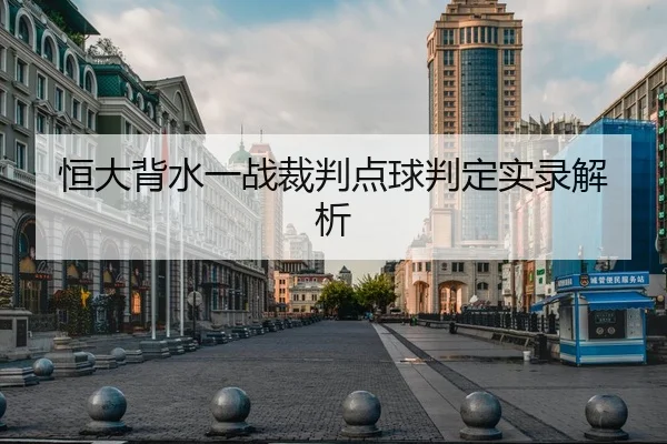 恒大背水一战裁判点球判定实录解析